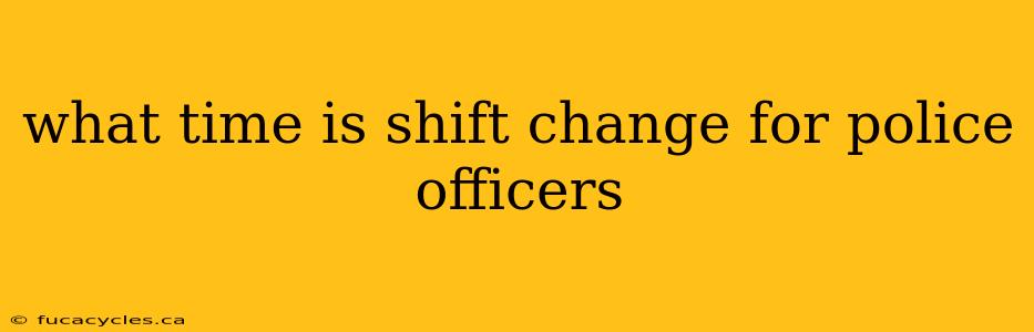 what time is shift change for police officers