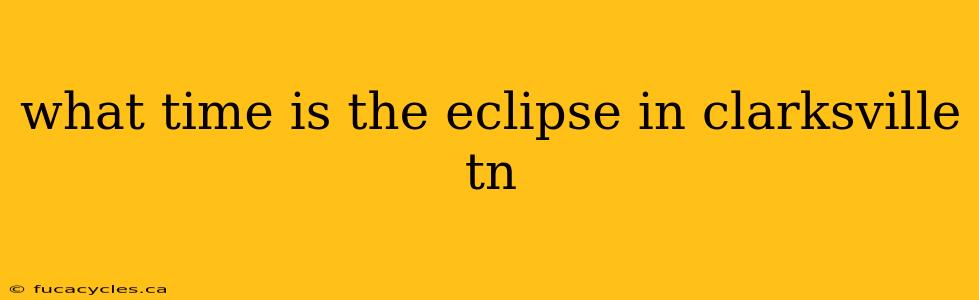 what time is the eclipse in clarksville tn