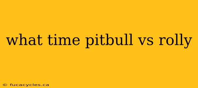 what time pitbull vs rolly