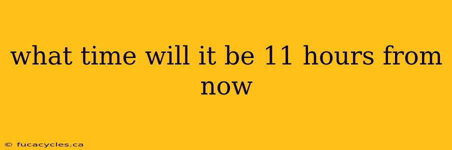 what time will it be 11 hours from now