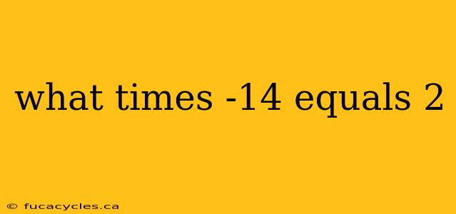 what times -14 equals 2