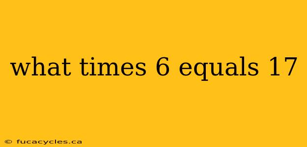 what times 6 equals 17