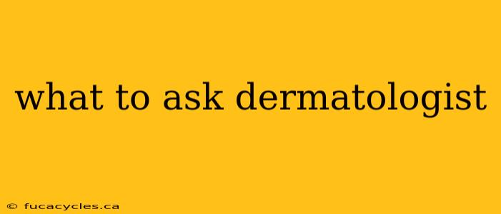 what to ask dermatologist