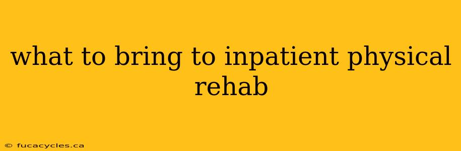 what to bring to inpatient physical rehab