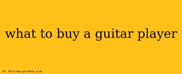 what to buy a guitar player