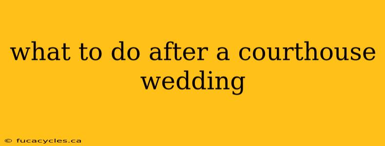 what to do after a courthouse wedding