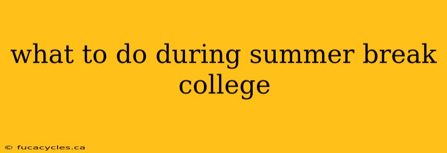 what to do during summer break college