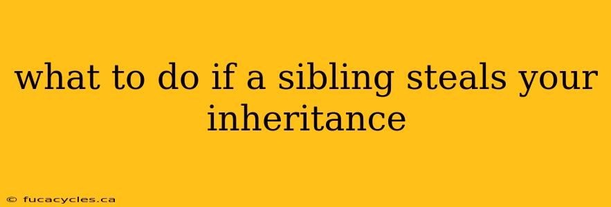 what to do if a sibling steals your inheritance