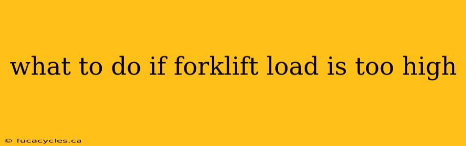 what to do if forklift load is too high