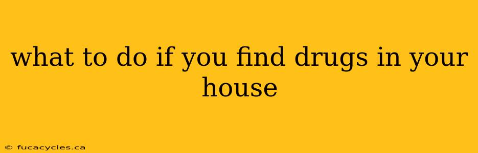 what to do if you find drugs in your house