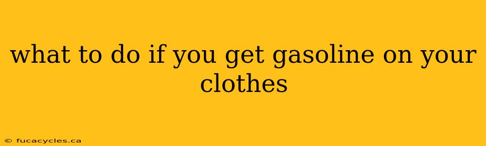 what to do if you get gasoline on your clothes