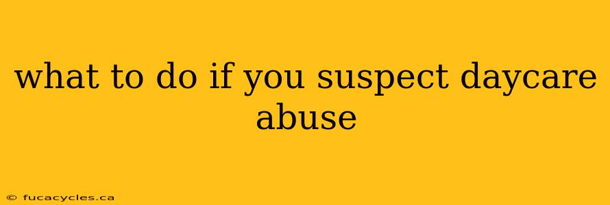 what to do if you suspect daycare abuse