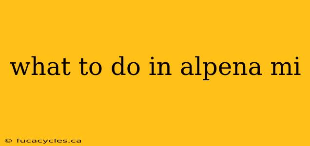 what to do in alpena mi