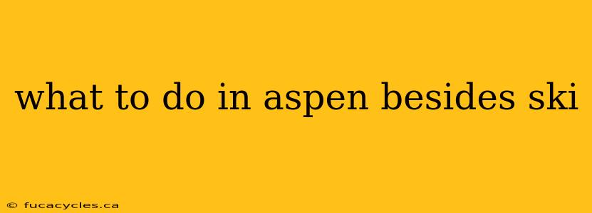 what to do in aspen besides ski