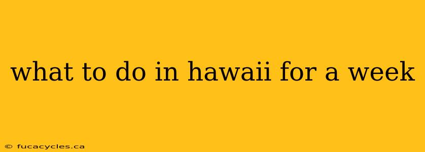 what to do in hawaii for a week