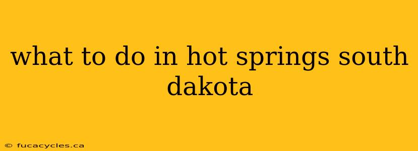 what to do in hot springs south dakota