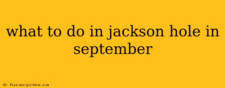 what to do in jackson hole in september