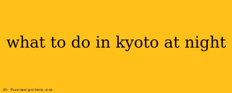 what to do in kyoto at night