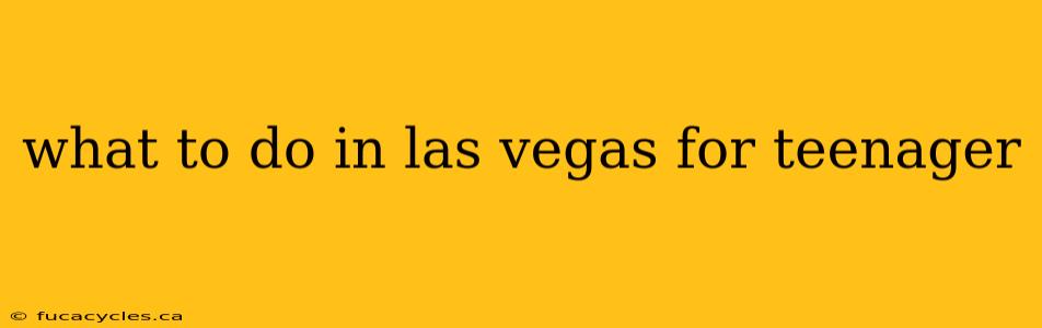 what to do in las vegas for teenager