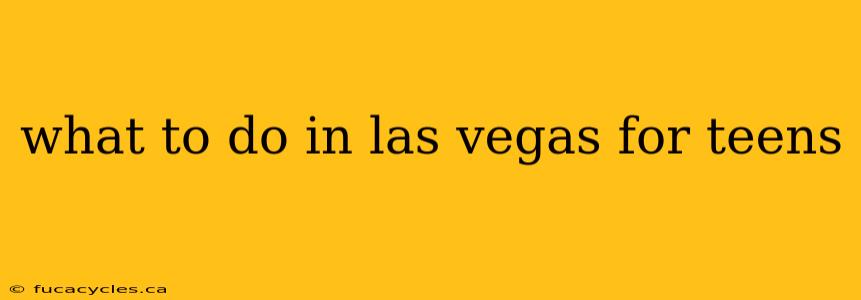 what to do in las vegas for teens