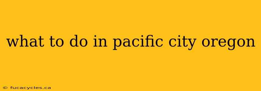 what to do in pacific city oregon