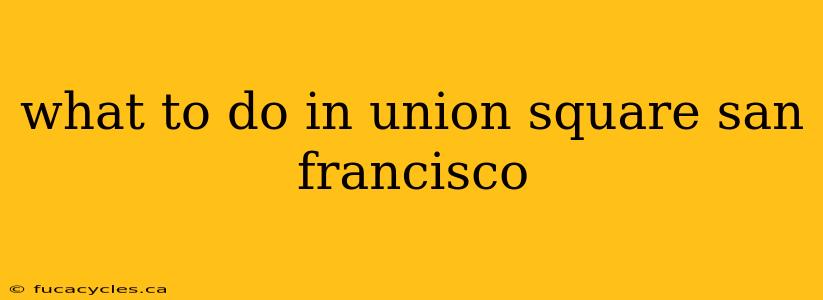 what to do in union square san francisco