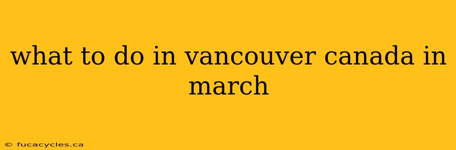 what to do in vancouver canada in march