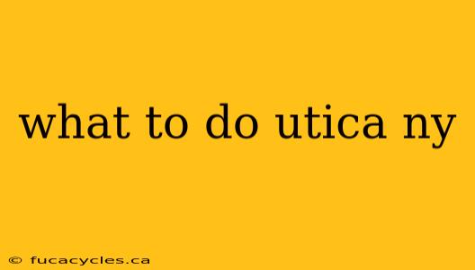 what to do utica ny