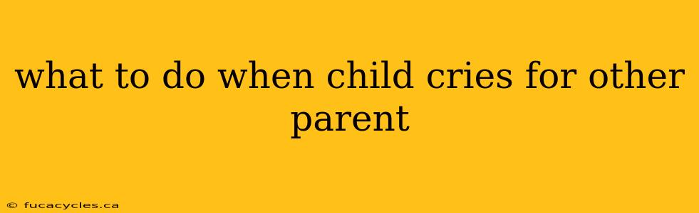 what to do when child cries for other parent