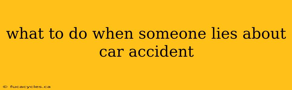 what to do when someone lies about car accident