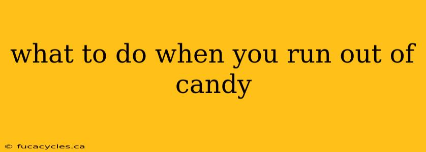 what to do when you run out of candy