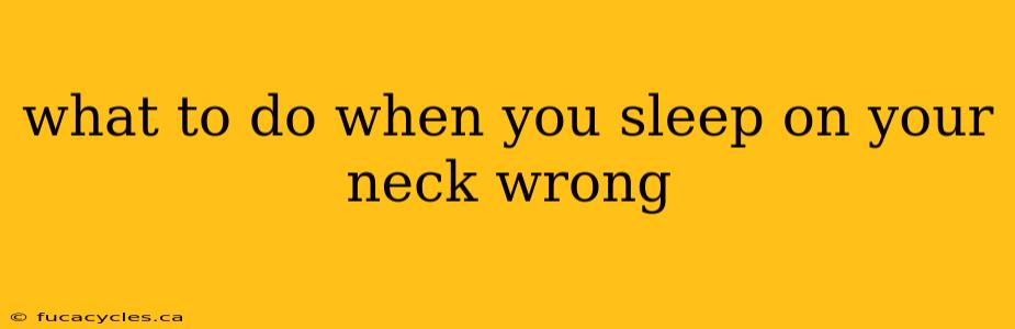 what to do when you sleep on your neck wrong