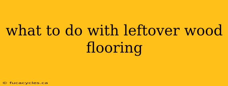 what to do with leftover wood flooring