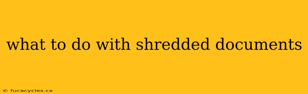 what to do with shredded documents