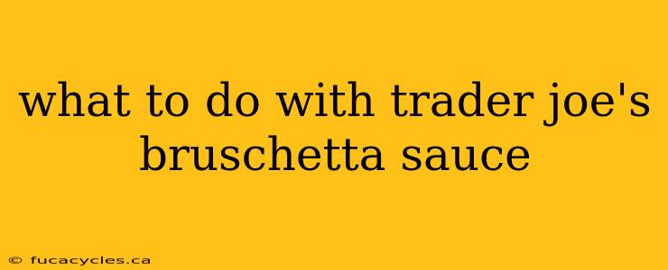 what to do with trader joe's bruschetta sauce