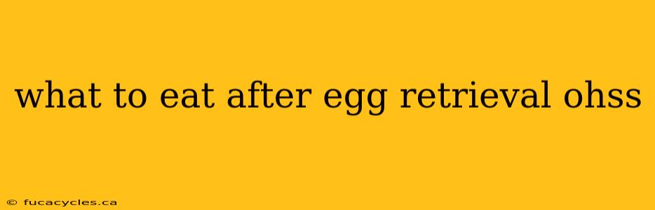 what to eat after egg retrieval ohss