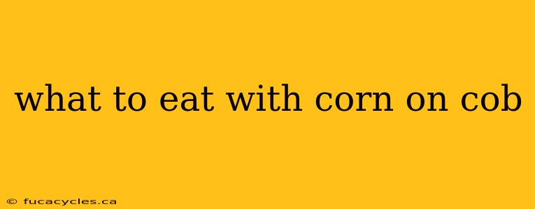 what to eat with corn on cob