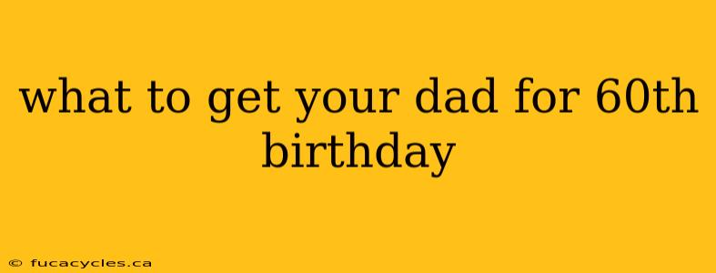 what to get your dad for 60th birthday