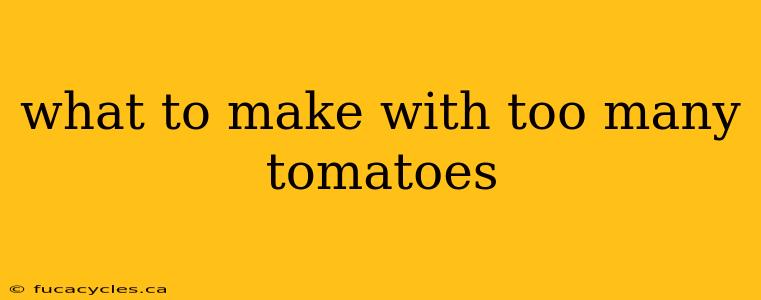 what to make with too many tomatoes