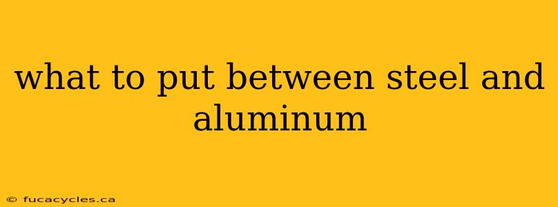 what to put between steel and aluminum