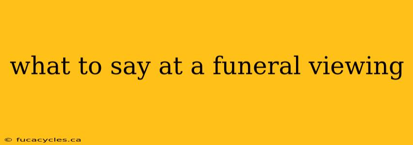 what to say at a funeral viewing