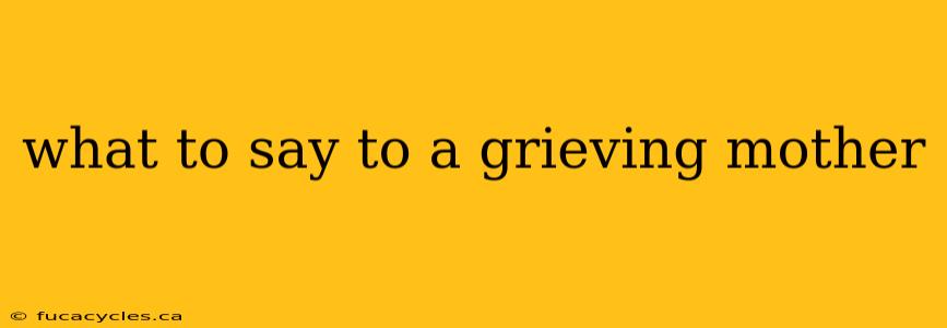 what to say to a grieving mother