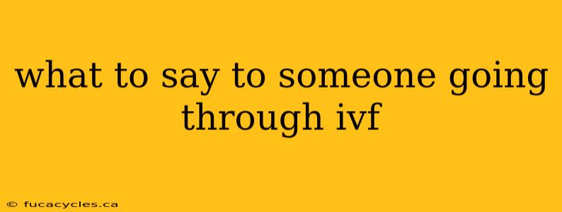 what to say to someone going through ivf