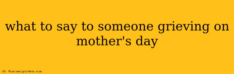 what to say to someone grieving on mother's day