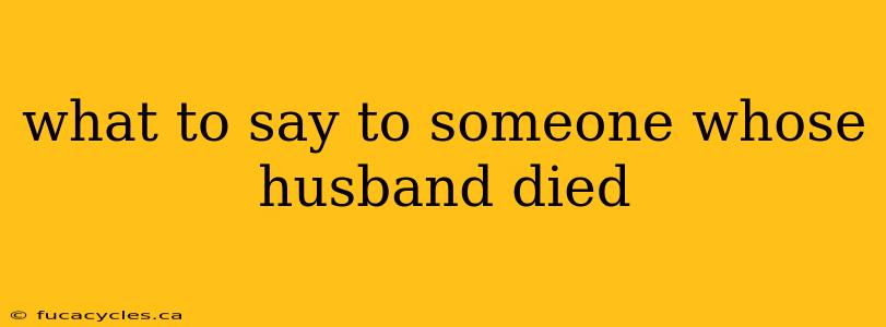 what to say to someone whose husband died