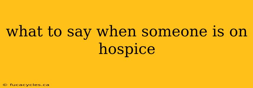 what to say when someone is on hospice