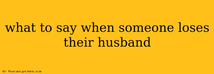 what to say when someone loses their husband