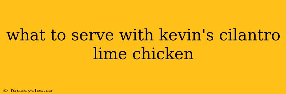 what to serve with kevin's cilantro lime chicken