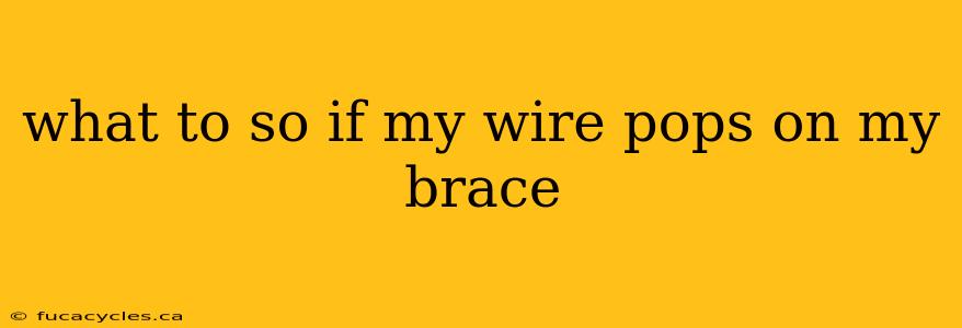 what to so if my wire pops on my brace