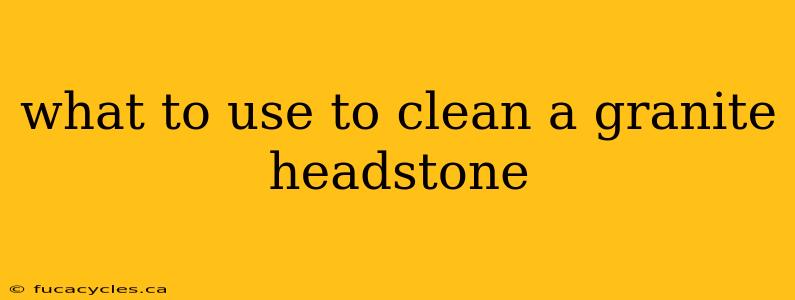 what to use to clean a granite headstone